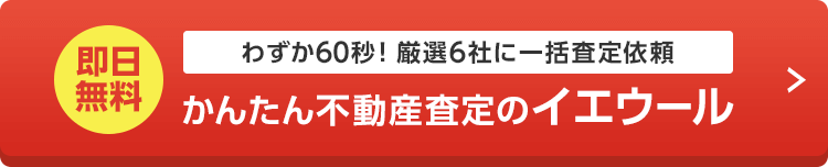 即日無料 わずか60秒!厳選6社に一括査定依頼 かんたん不動産査定のイエウール