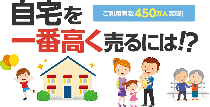 自宅を一番高く売るには！？ ご利用者数 450万人突破!