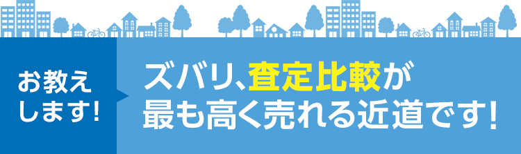 お教えします! ズバリ、査定比較が 最も高く売れる近道です!