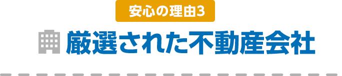安心の理由3 厳選された不動産会社